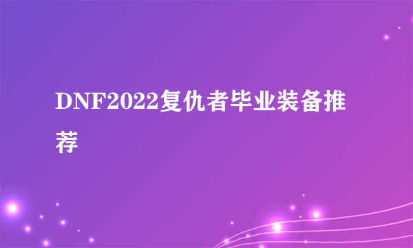 DNF2022复仇者毕业装备推荐