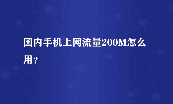 国内手机上网流量200M怎么用？