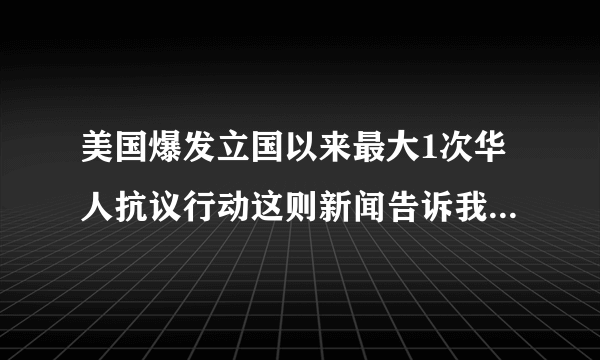 美国爆发立国以来最大1次华人抗议行动这则新闻告诉我们什么？