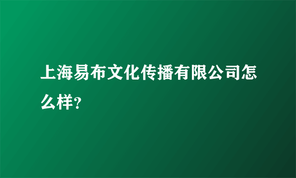 上海易布文化传播有限公司怎么样？