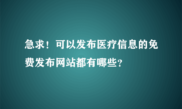 急求！可以发布医疗信息的免费发布网站都有哪些？