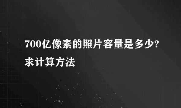 700亿像素的照片容量是多少?求计算方法