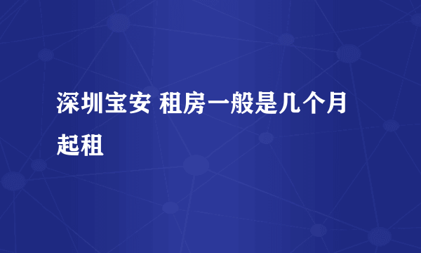 深圳宝安 租房一般是几个月起租