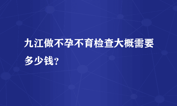 九江做不孕不育检查大概需要多少钱？