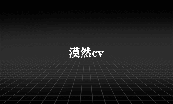 漠然cv