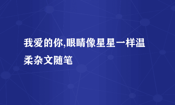 我爱的你,眼睛像星星一样温柔杂文随笔