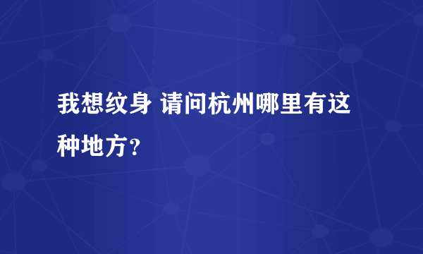 我想纹身 请问杭州哪里有这种地方？