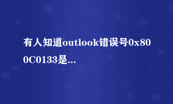 有人知道outlook错误号0x800C0133是什么意思吗？