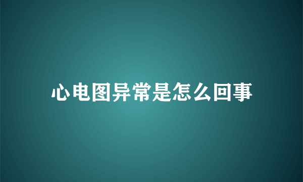 心电图异常是怎么回事