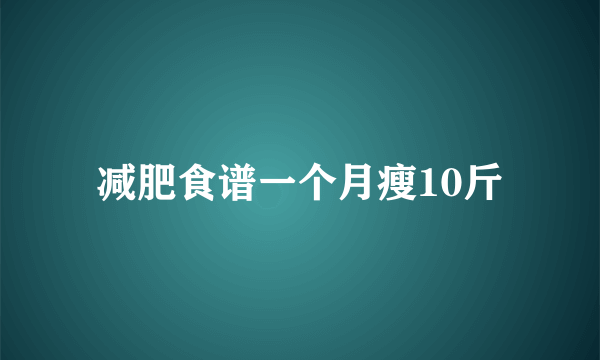 减肥食谱一个月瘦10斤