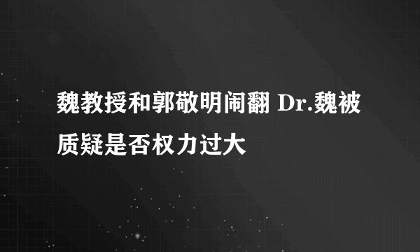 魏教授和郭敬明闹翻 Dr.魏被质疑是否权力过大