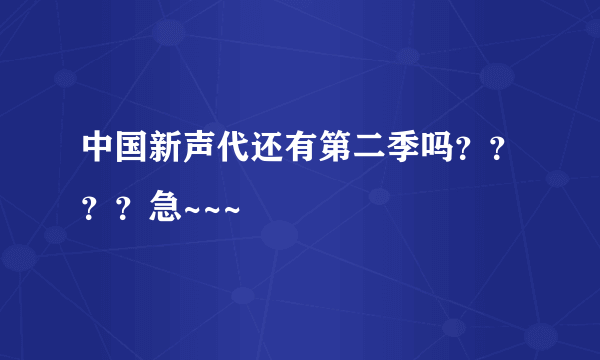 中国新声代还有第二季吗？？？？急~~~