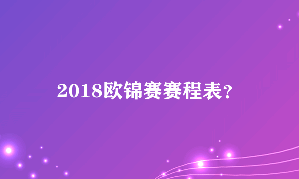 2018欧锦赛赛程表？