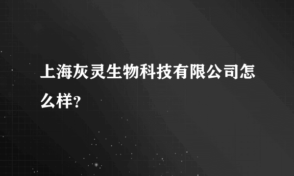 上海灰灵生物科技有限公司怎么样？