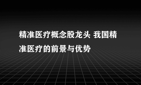 精准医疗概念股龙头 我国精准医疗的前景与优势