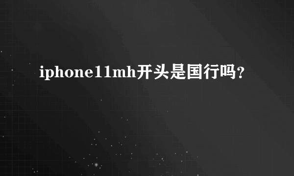 iphone11mh开头是国行吗？