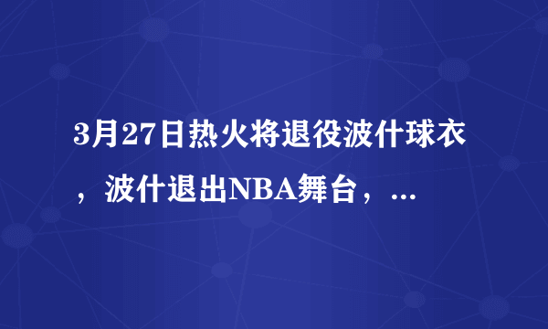 3月27日热火将退役波什球衣，波什退出NBA舞台，波什会有多大可能进NBA名人堂？