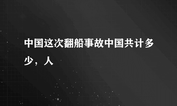 中国这次翻船事故中国共计多少，人