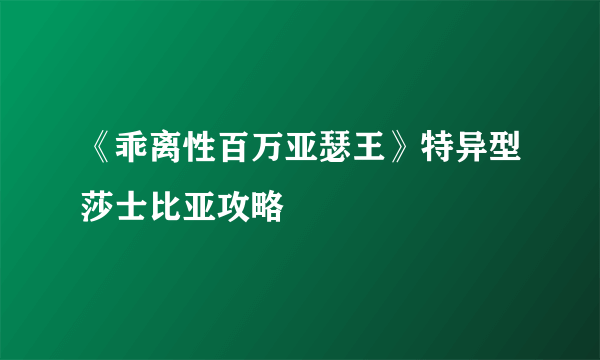 《乖离性百万亚瑟王》特异型莎士比亚攻略