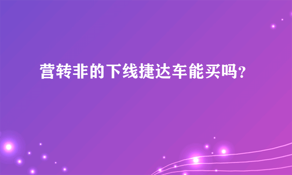 营转非的下线捷达车能买吗？