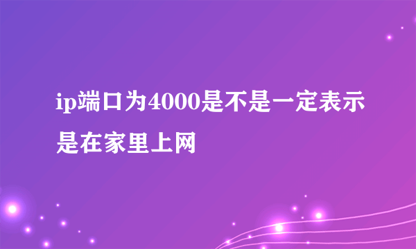 ip端口为4000是不是一定表示是在家里上网