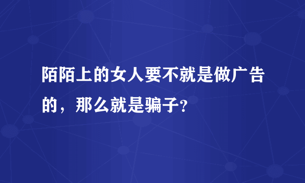 陌陌上的女人要不就是做广告的，那么就是骗子？