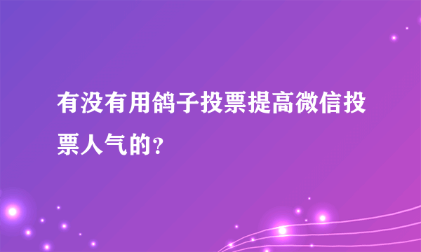 有没有用鸽子投票提高微信投票人气的？