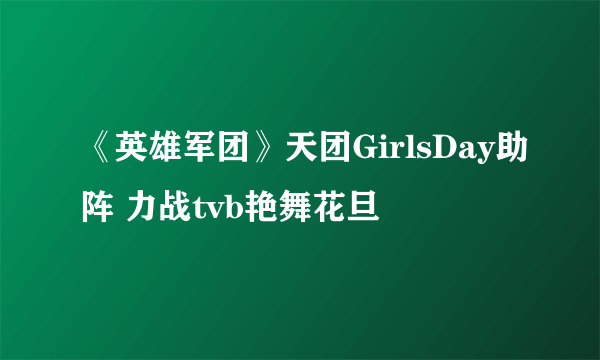 《英雄军团》天团GirlsDay助阵 力战tvb艳舞花旦