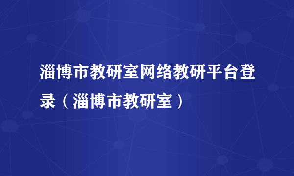 淄博市教研室网络教研平台登录（淄博市教研室）