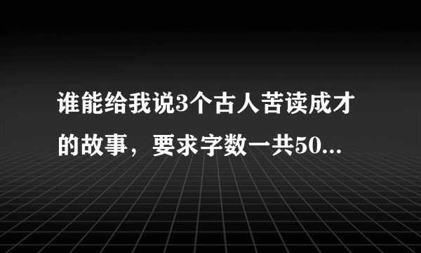 谁能给我说3个古人苦读成才的故事，要求字数一共500左右的