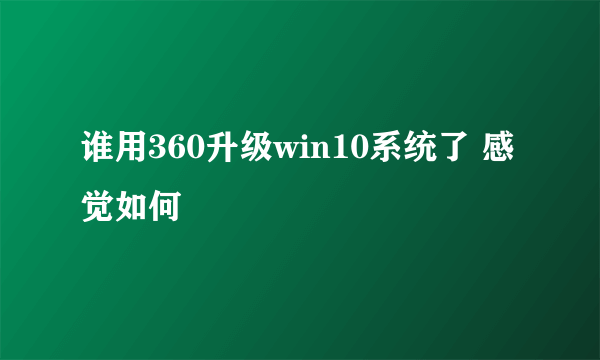 谁用360升级win10系统了 感觉如何