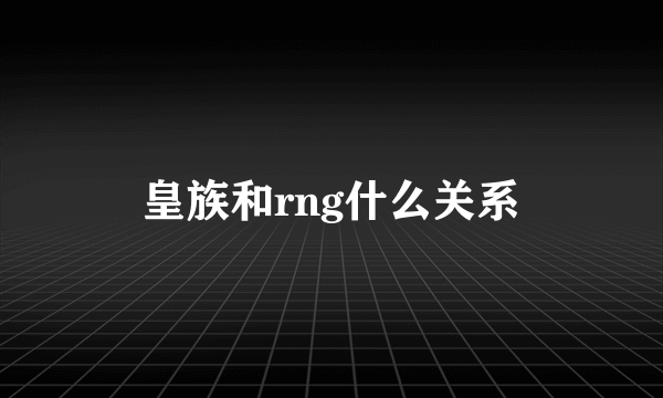 皇族和rng什么关系