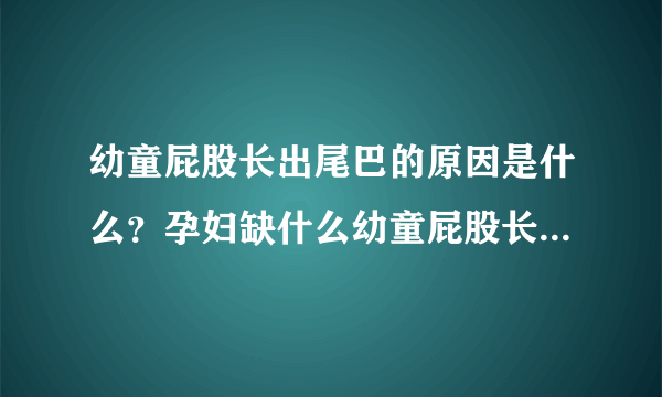 幼童屁股长出尾巴的原因是什么？孕妇缺什么幼童屁股长出尾巴？