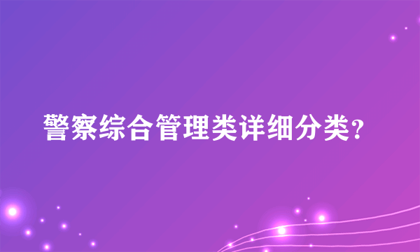 警察综合管理类详细分类？