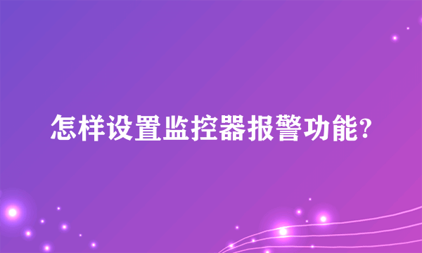 怎样设置监控器报警功能?