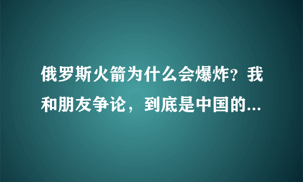 俄罗斯火箭为什么会爆炸？我和朋友争论，到底是中国的技术牛B还是俄罗斯的牛B？