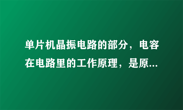 单片机晶振电路的部分，电容在电路里的工作原理，是原理！！！