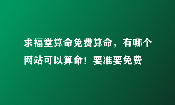 求福堂算命免费算命，有哪个网站可以算命！要准要免费