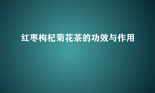 红枣枸杞菊花茶的功效与作用