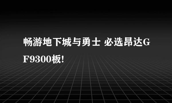 畅游地下城与勇士 必选昂达GF9300板!