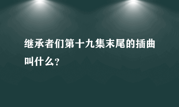 继承者们第十九集末尾的插曲叫什么？