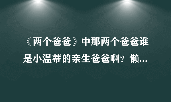 《两个爸爸》中那两个爸爸谁是小温蒂的亲生爸爸啊？懒得一集一集看了