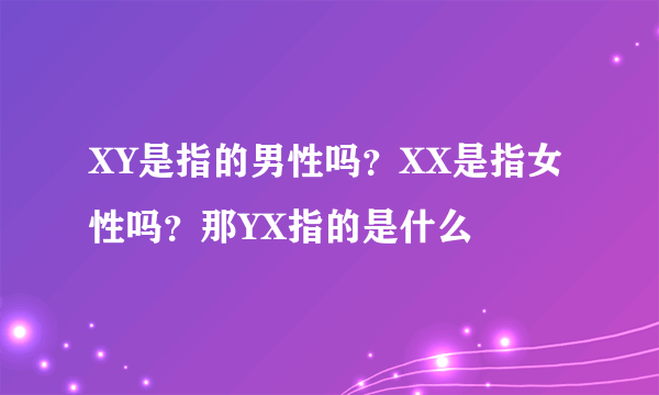 XY是指的男性吗？XX是指女性吗？那YX指的是什么