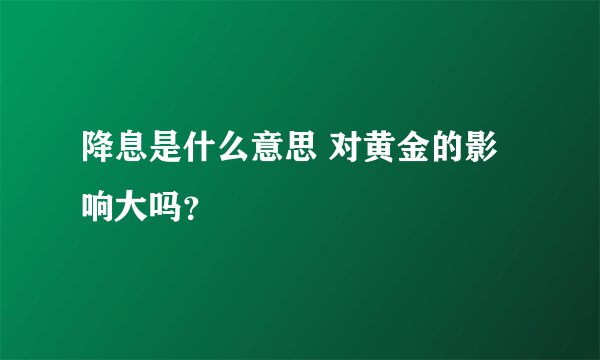 降息是什么意思 对黄金的影响大吗？