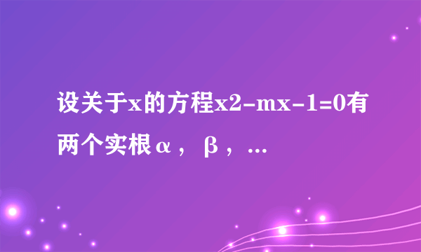 设关于x的方程x2-mx-1=0有两个实根α，β，且α＜β．定义函数（1）当α=-1，β=1时，判断f（x）在R上的单调性，并加以证明；（2）求αf（α）+βf（β）的值．