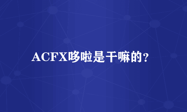 ACFX哆啦是干嘛的？