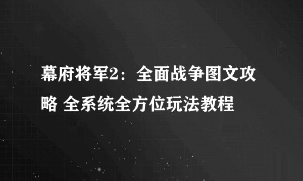 幕府将军2：全面战争图文攻略 全系统全方位玩法教程