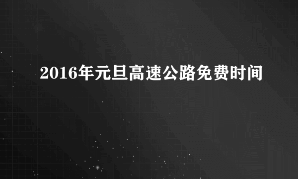 2016年元旦高速公路免费时间