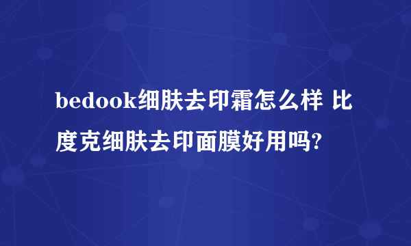 bedook细肤去印霜怎么样 比度克细肤去印面膜好用吗?