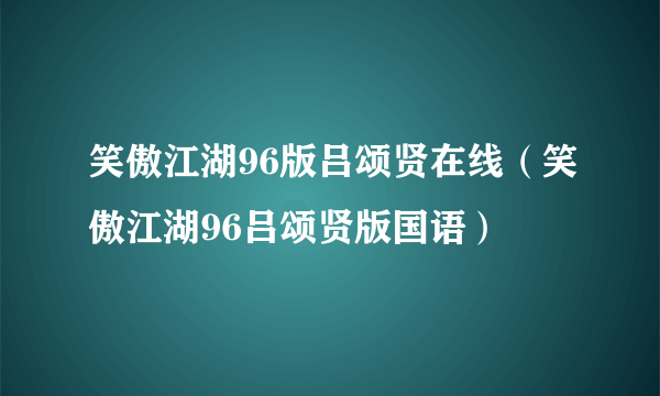 笑傲江湖96版吕颂贤在线（笑傲江湖96吕颂贤版国语）